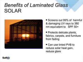 Benefits of Laminated Glass SOLAR <ul><li>Screens out 99% of  harmful & damaging UV rays to 380 nm equivalent to  SPF 50+ ...