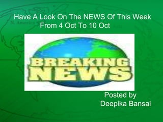 Have A Look On The NEWS Of This Week             From 4 Oct To 10 Oct Posted byDeepikaBansal 