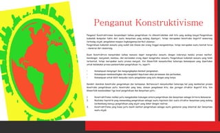 Penganut Konstruktivisme berpendapat bahwa pengetahuan itu dikonstruksikan oleh kita yang sedang beajar.Pengetahuan
bukanlah kumpulan fakta dari suatu kenyataan yang sedang dipelajari, tetapi merupakan konstruksi kognitif seseorang
terhadap objek, pengalaman maupun lingkungannya.berikut ulasanya:
Pengetahuan bukanlah sesuatu yang sudah ada disana dan orang tinggal mengambilnya, tetapi merupakan suatu bentuk terus
C menerus dari seseorang.


Kaum Konstruktivis menyatakan bahwa manusia dapat mengetahui sesuatu dengan inderanya melalui proses melihat,
mendengar, menjamah, membau, dan merasakan orang dapat mengetahui sesuatu. Pengetahuan bukanlah sesuatu yang telah
terbentuk, tetapi merupakan suatu proses menjadi. Von Glaserfelk menyebutkan beberapa kemampuan yang diperlukan
untuk melakukan proses pembentukan pengetahuan itu, seperti:


?      Kemampuan mengingat dan mengungkapkan kembali pengalaman,
?      Kemampuan membandingkan dan mengambil keputusan akan persamaan dan perbedaan,
?      Kemampuan untuk lebih menyukai suatu pengalaman yang satu dengan yang lainya.


Kendati demikian konstruksi pengetahuan dan batasanya. Bettencourt menyebutkan beberapa hal yang membatasi proses
konstruksi pengetahuan yaitu: konstruksi yang lama, domain pengalaman kita, dan jaringan struktur kognitif kita. Von
Glaserfelk membedakan tiga level pengetahuan dan kenyataan yaitu :


1.     Konstruktifisme radikal yaitu mengabaikan hubungan antara pengetahuan dan kenyataan sebagai kriteria kebenaran
2.     Realisme hipotetik yang memandang pengetahuan sebagai suatu hipotesis dari suatu struktur kenyataan yang sedang
       berkembang menuju pengetahuan yang sejati yang dekat dengan realitas
3.     Konstruktifisme yang biasa yaitu masih melihat pengetahuan sebagai suatu gambaran yang dibentuk dari kenyataan
       suatu objek
 