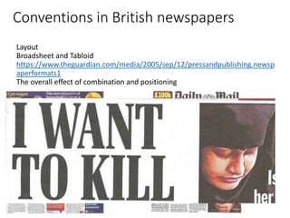 Conventions in British newspapers
Layout
Broadsheet and Tabloid
https://www.theguardian.com/media/2005/sep/12/pressandpublishing.newsp
aperformats1
The overall effect of combination and positioning
 