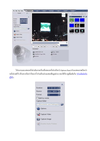 โปรแกรมจะแสดงหนาตางจับภาพ ดานซายของหนาตางเรียกวา Options Panel สวนแสดงภาพเรียกวา
หนาตางพรีวิว ดานขวาเรียกวาไลบรารี่ สวนดานลางเแสดงขอมูลตางๆ ของวีดีโอ (ดูเพิ่มเติมใน "สวนติดตอกับ
ผูใช")
 