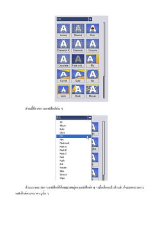 สวนนี้คือรายการเอฟเฟกตตาง ๆ




       ดานบนของรายการเอฟเฟกตก็คือหมวดหมูของเอฟเฟกตตาง ๆ เมื่อเลือกแลว ดานลางก็จะแสดงรายการ
เอฟเฟกตตามหมวดหมูนั้น ๆ
 