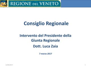 Consiglio Regionale
Intervento del Presidente della
Giunta Regionale
Dott. Luca Zaia
12/06/2017 1
7 marzo 2017
 