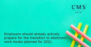 Employers should already actively
prepare for the transition to electronic
work books planned for 2021.
 