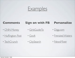 Examples

     Comments                       Sign on with FB    Personalize

     • CNN              Money        • GirlsGuideTo   • Digg.com

     • Hufﬁngton             Post    • GovIt          • Frenzied Waters

     • TechCrunch                    • CitySearch     • NewsMixer




Saturday, November 7, 2009
 