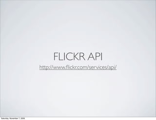 FLICKR API
                             http://www.ﬂickr.com/services/api/




Saturday, November 7, 2009
 