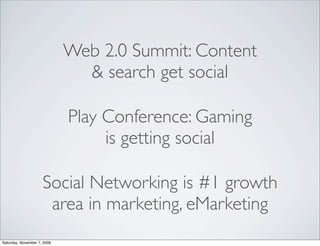 Web 2.0 Summit: Content
                               & search get social

                             Play Conference: Gaming
                                  is getting social

                     Social Networking is #1 growth
                      area in marketing, eMarketing
Saturday, November 7, 2009
 