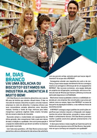 News 242 - Nov/Dez 2017
M, DIAS
BRANCO
VAI UMA BOLACHA OU
BISCOITO? ESTAMOS NA
INDUSTRIA ALIMENTICIA E
MUITO BEM!
A M. Dias Branco é uma indústria alimentícia com mais de
60 anos de história que atende o Brasil inteiro. É líder no
mercado de massas e biscoitos no país e uma das maiores
empresas no ramo de alimentos. A empresa oferece aos
seus consumidores variados alimentos como: biscoitos;
massas; farinhas e farelo de trigo; misturas para bolos;
margarinas e gorduras vegetais; bolos; snacks; torradas;
bits de cereal e cobertos de chocolate.
Buscando sempre a modernidade com equipamentos de
última geração, eles conquistaram todo o país sem deixar
de lado a tradição e a qualidade. Uma outra preocupação é
a equipe de colaboradores que devem acreditar na empresa
para ajudar na jornada.
Com toda essa grandeza, a M. Dias Branco procura equi-
pamentos a altura e ultimamente não estava tão satisfeita
com seu parceiro antigo, optando assim por buscar algo di-
ferente! E foi aí que veio a REFRISAT.
Conseguimos atender aos requisitos de custo e de con-
fiança, já que nossa equipe atendimento técnico conseguiu
mostrar as vantagens e diferenças de ter um equipamento
REFRISAT. São recursos exclusivos, uma equipe dedicada
em projetos de refrigeração e automação, estrutura e his-
tória de mais de 40 anos que fizeram a diferença na hora de
optar pela segurança e confiabilidade.
Mostramos nossas qualidades e demos a credibilidade es-
perada por uma empresa tão conceituada e que preza por
valores como os nossos. Agora tem REFRISAT na mesa de
boa parte da população brasileira, e nas melhores horas de
lanchinhos do dia!
A REFRISAT conseguiu seguir padrões de construções es-
pecíficos que inclusive visavam a integração com equipa-
mentos de outros fabricantes, provando a nossa versati-
lidade e conhecimento técnico. A M. Dias Branco precisava
manter o padrão construtivo aplicado anteriormente e foi
isso que fizemos!
E não é para menos o nosso orgulho ao fazermos parte da
história de uma empresa como a M. Dias Branco. Aqui pode-
mos ver que a confiança se conquista com qualidade!!
 