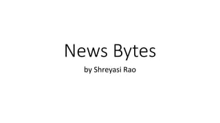News Bytes
by Shreyasi Rao
 