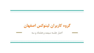 ‫اصفهان‬ ‫لینوکس‬ ‫کاربران‬ ‫گروه‬
‫سه‬ ‫و‬ ‫هشتاد‬ ‫و‬ ‫سیصد‬ ‫جلسه‬ ‫اخبار‬
 