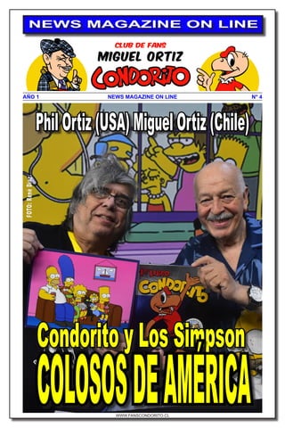 WWW.FANSCONDORITO.CL
N° 4
NEWS MAGAZINE ON LINE
AÑO 1 NEWS MAGAZINE ON LINE
FOTO:
René
Díaz.
Condorito y Los Simpson
COLOSOSDEAMÉRICA
Phil Ortiz (USA) Miguel Ortiz (Chile)
 