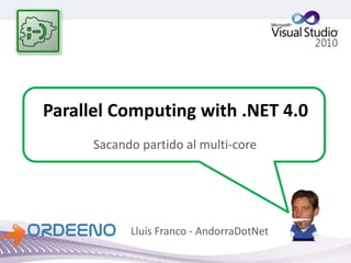 Parallel Computing with .NET 4.0
Sacando partido al multi-core
Lluís Franco - AndorraDotNet
 