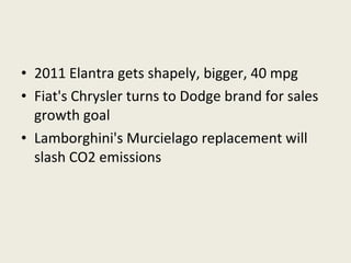 2011 Elantra gets shapely, bigger, 40 mpg Fiat's Chrysler turns to Dodge brand for sales growth goal Lamborghini's Murcielago replacement will slash CO2 emissions 