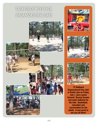 TASKFORCE WOLFPACK
ORGANIZATIONAL DAY!




                             TF Wolfpack
                       Organzational Day, held
                      at Smith Lake on Friday,
                          July 1, saw a great
                      turnout! Bouncy houses
                       and water balloons for
                        the kids. Basketball,
                            relaxation and
                         conversation for the
                       adults. It was great to
                           see you all there!


                [5]
 