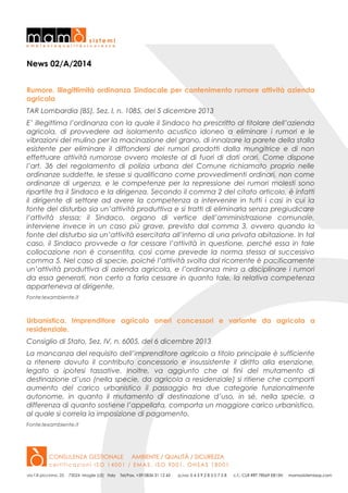 News 02/A/2014
Rumore. Illegittimità ordinanza Sindacale per contenimento rumore attività azienda
agricola
TAR Lombardia (BS), Sez. I, n. 1085, del 5 dicembre 2013
E’ illegittima l’ordinanza con la quale il Sindaco ha prescritto al titolare dell’azienda
agricola, di provvedere ad isolamento acustico idoneo a eliminare i rumori e le
vibrazioni del mulino per la macinazione del grano, di innalzare la parete della stalla
esistente per eliminare il diffondersi dei rumori prodotti dalla mungitrice e di non
effettuare attività rumorose ovvero moleste al di fuori di dati orari. Come dispone
l’art. 36 del regolamento di polizia urbana del Comune richiamato proprio nelle
ordinanze suddette, le stesse si qualificano come provvedimenti ordinari, non come
ordinanze di urgenza, e le competenze per la repressione dei rumori molesti sono
ripartite fra il Sindaco e la dirigenza. Secondo il comma 2 del citato articolo, è infatti
il dirigente di settore ad avere la competenza a intervenire in tutti i casi in cui la
fonte del disturbo sia un’attività produttiva e si tratti di eliminarla senza pregiudicare
l’attività stessa; il Sindaco, organo di vertice dell’amministrazione comunale,
interviene invece in un caso più grave, previsto dal comma 3, ovvero quando la
fonte del disturbo sia un’attività esercitata all’interno di una privata abitazione. In tal
caso, il Sindaco provvede a far cessare l’attività in questione, perché essa in tale
collocazione non è consentita, così come prevede la norma stessa al successivo
comma 5. Nel caso di specie, poiché l’attività svolta dal ricorrente è pacificamente
un’attività produttiva di azienda agricola, e l’ordinanza mira a disciplinare i rumori
da essa generati, non certo a farla cessare in quanto tale, la relativa competenza
apparteneva al dirigente.
Fonte:lexambiente.it

Urbanistica. Imprenditore agricolo oneri concessori e variante da agricola a
residenziale.
Consiglio di Stato, Sez. IV, n. 6005, del 6 dicembre 2013
La mancanza del requisito dell’imprenditore agricolo a titolo principale è sufficiente
a ritenere dovuto il contributo concessorio e insussistente il diritto alla esenzione,
legato a ipotesi tassative. Inoltre, va aggiunto che ai fini del mutamento di
destinazione d’uso (nella specie, da agricola a residenziale) si ritiene che comporti
aumento del carico urbanistico il passaggio tra due categorie funzionalmente
autonome, in quanto il mutamento di destinazione d’uso, in sé, nella specie, a
differenza di quanto sostiene l’appellata, comporta un maggiore carico urbanistico,
al quale si correla la imposizione di pagamento.
Fonte:lexambiente.it

 