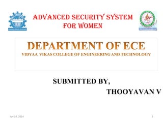 ADVANCED SECURITY SYSTEM
FOR WOMEN
SUBMITTED BY,
THOOYAVAN V
Jun 24, 2014 1
 