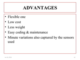 ADVANTAGES
• Flexible one
• Low cost
• Less weight
• Easy coding & maintenance
• Minute variations also captured by the sensors
used
Jun 24, 2014 14
 