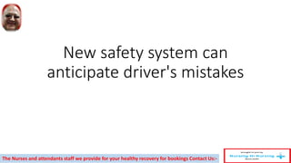New safety system can
anticipate driver's mistakes
The Nurses and attendants staff we provide for your healthy recovery for bookings Contact Us:-
 