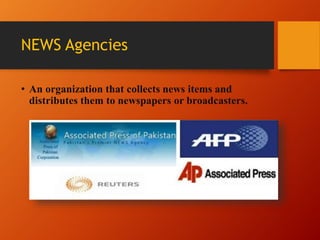 NEWS Agencies
• An organization that collects news items and
distributes them to newspapers or broadcasters.
 