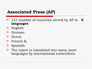 Associated Press (AP) 121 number of countries served by AP in  5  languages English German Dutch French &  Spanish.  The report is translated into many more languages by international subscribers. 
