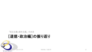 ［道徳・政治編］の振り返り
「民主主義 資本主義」の未来
2021年12月 安田洋祐｜大阪大学 21
 