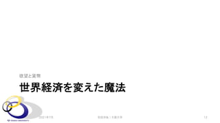 世界経済を変えた魔法
欲望と貨幣
2021年7月 安田洋祐｜大阪大学 12
 
