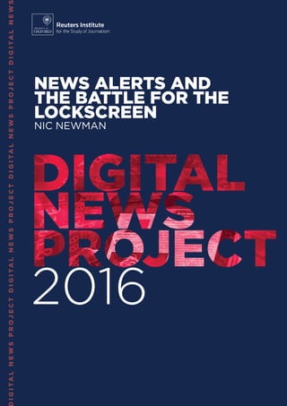 IGITALNEWSPROJECTDIGITALNEWSPROJECTDIGITALNEWSPROJECTDIGITALNEW
NEWS ALERTS AND
THE BATTLE FOR THE
LOCKSCREEN
NIC NEWMAN
 