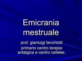 Emicrania
  mestruale
 prof. gianluigi fanchiotti
 primario centro terapia
antalgica e centro cefalee.
 