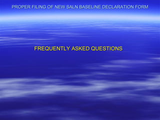 PROPER FILING OF NEW SALN BASELINE DECLARATION FORM




        FREQUENTLY ASKED QUESTIONS
 