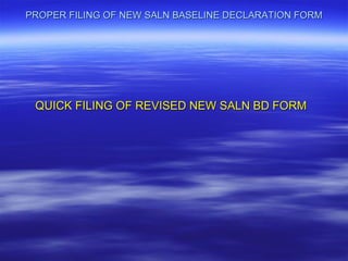 PROPER FILING OF NEW SALN BASELINE DECLARATION FORM




 QUICK FILING OF REVISED NEW SALN BD FORM
 