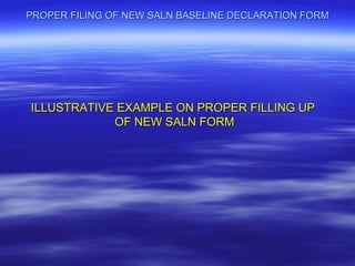 PROPER FILING OF NEW SALN BASELINE DECLARATION FORM




ILLUSTRATIVE EXAMPLE ON PROPER FILLING UP
            OF NEW SALN FORM
 