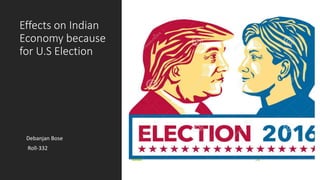Effects on Indian
Economy because
for U.S Election
Debanjan Bose
Roll-332
 