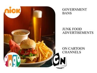 GOVERNMENT
BANS
JUNK FOOD
ADVERTISEMENTS
ON CARTOON
CHANNELS
 