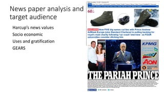 News paper analysis and
target audience
Harcup’s news values
Socio economic
Uses and gratification
GEARS
 