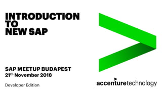 INTRODUCTION
TO
NEW SAP
SAP MEETUP BUDAPEST
21th November 2018
Developer Edition
 