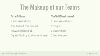 The Makeup of our Teams 
Texas Tribune 
4 news app developers 
2 are front-end; 2 are back-end 
1 plays role of team lead ...