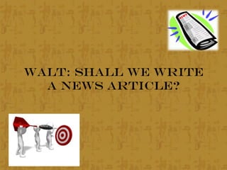WALT: Shall we write
a News Article?
 
