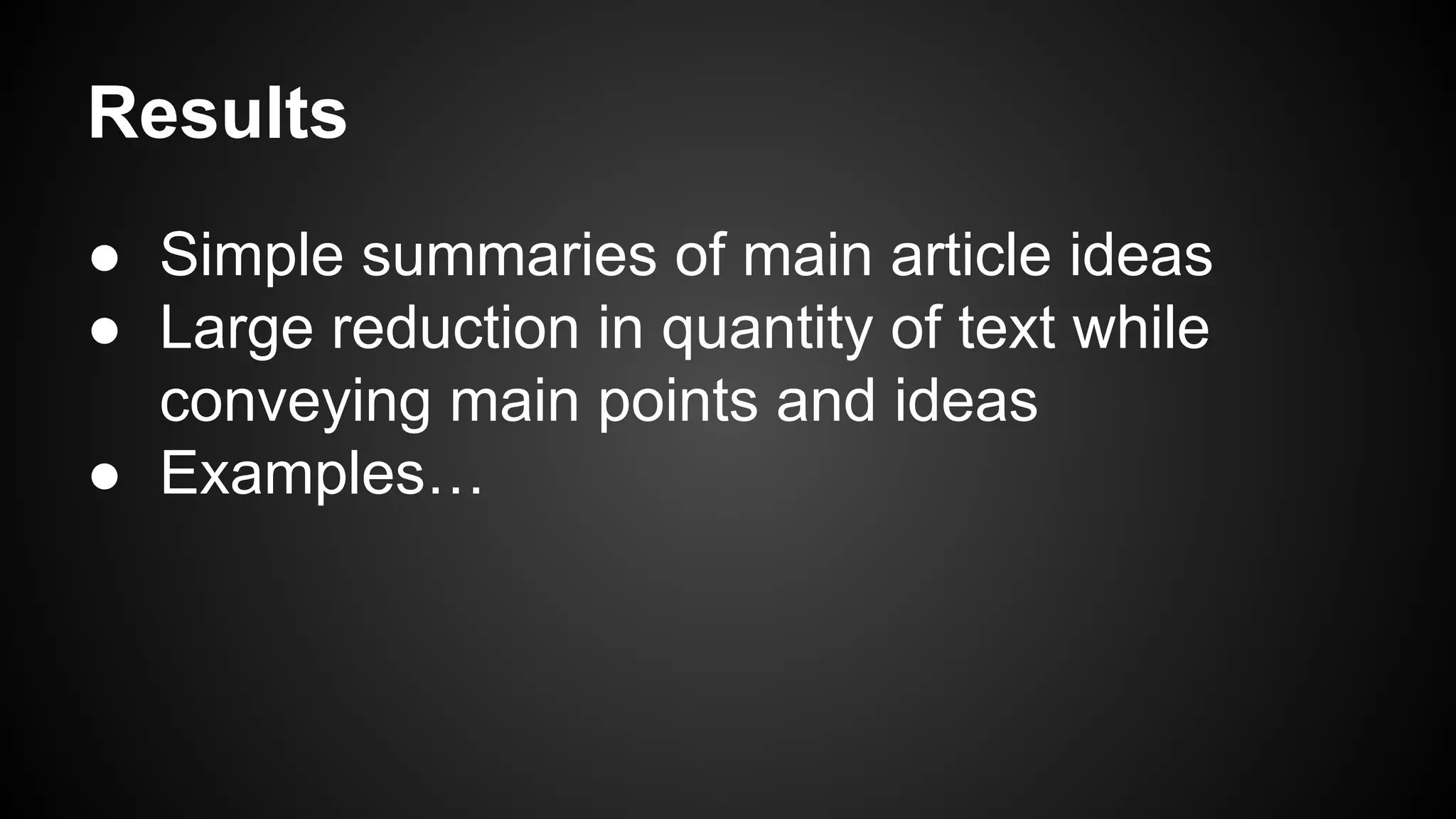 Results
● Simple summaries of main article ideas
● Large reduction in quantity of text while
conveying main points and ideas
● Examples…

 