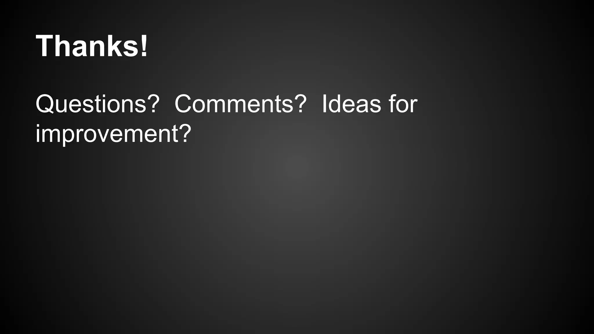 Thanks!
Questions? Comments? Ideas for
improvement?

 