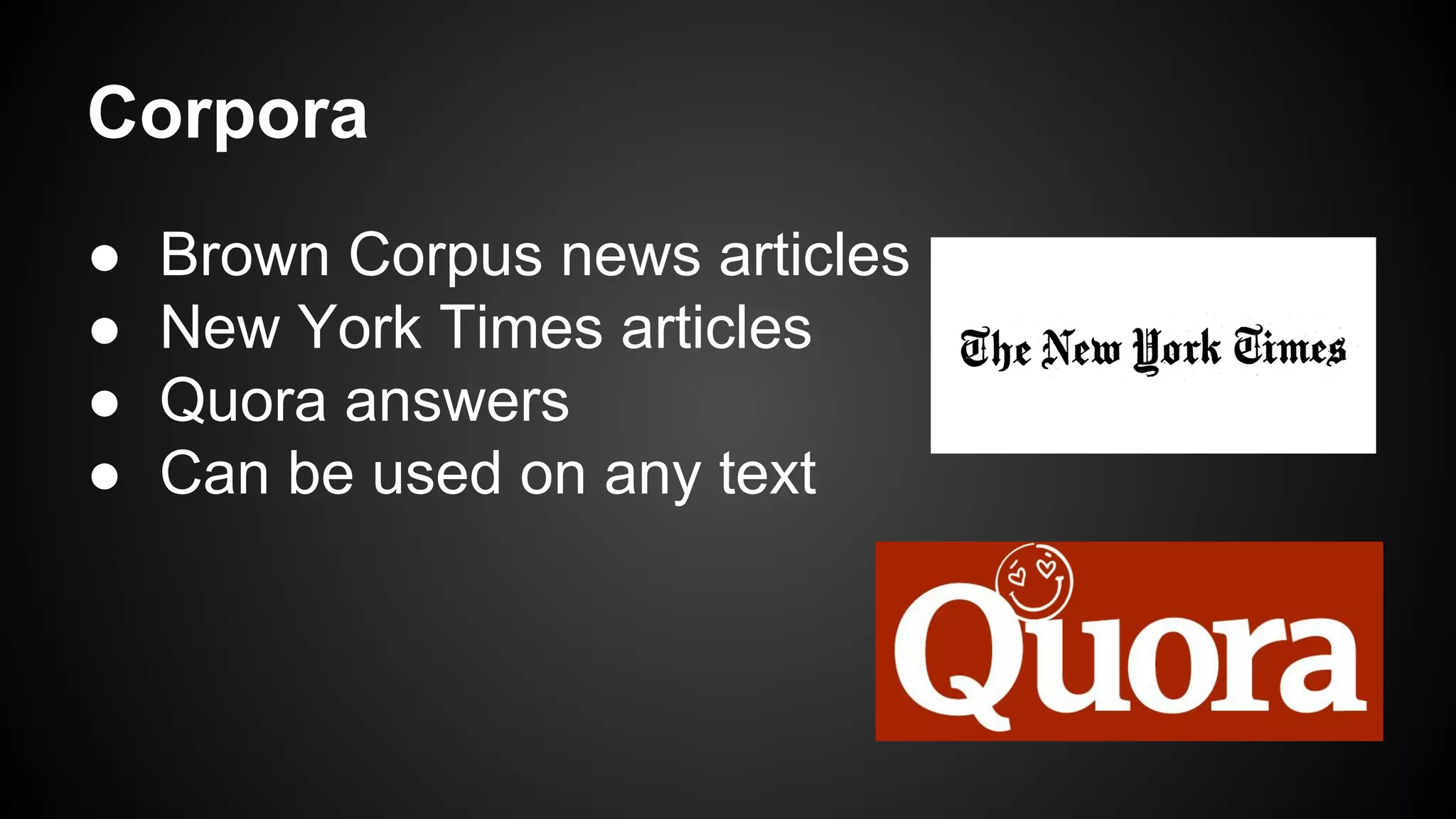 Corpora
●
●
●
●

Brown Corpus news articles
New York Times articles
Quora answers
Can be used on any text

 