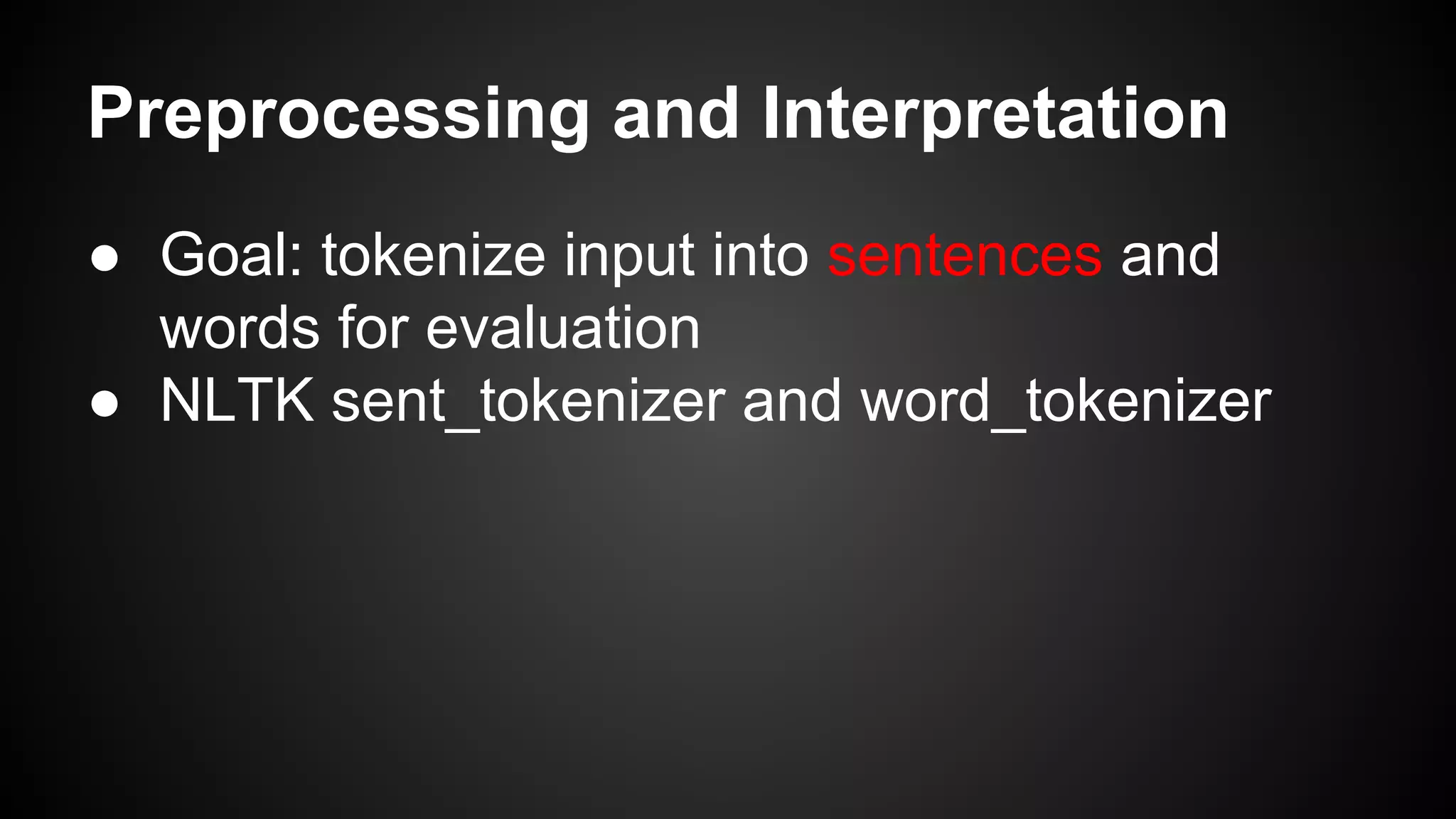 Preprocessing and Interpretation
● Goal: tokenize input into sentences and
words for evaluation
● NLTK sent_tokenizer and word_tokenizer

 