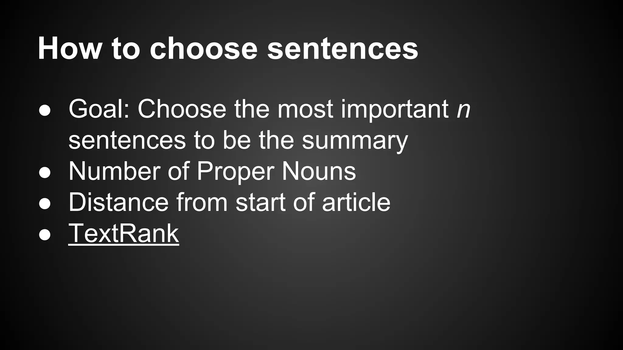 How to choose sentences
● Goal: Choose the most important n
sentences to be the summary
● Number of Proper Nouns
● Distance from start of article
● TextRank

 