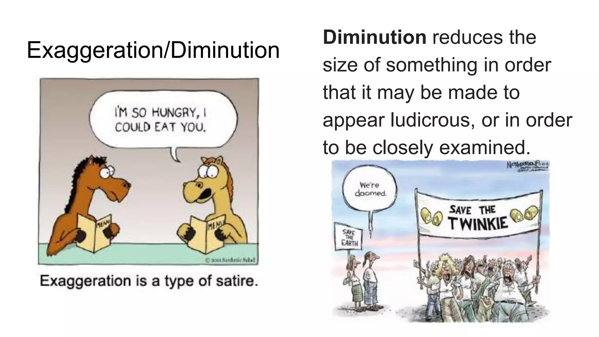 Exaggeration/Diminution
Diminution reduces the
size of something in order
that it may be made to
appear ludicrous, or in order
to be closely examined.
 