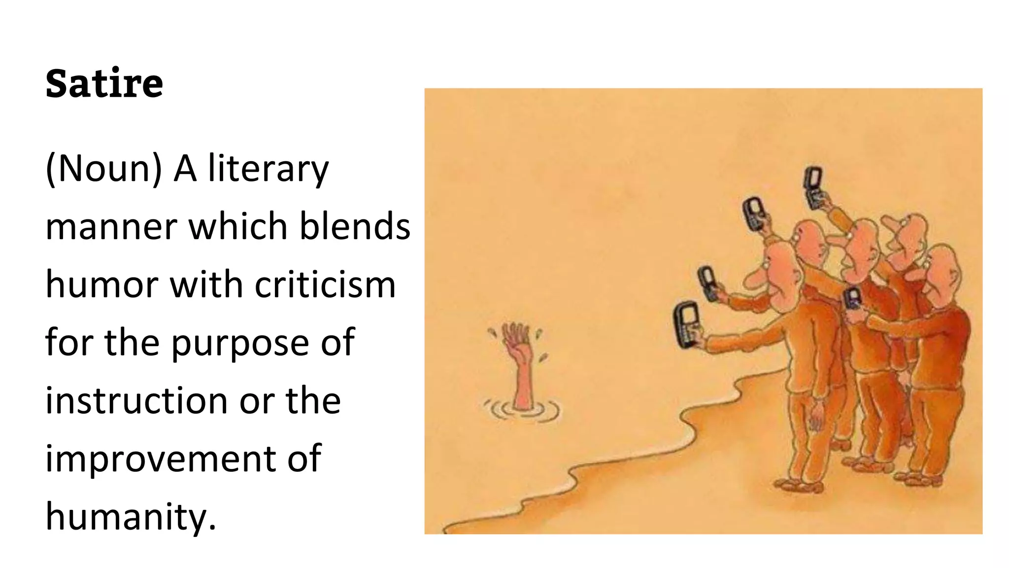 Satire
(Noun) A literary
manner which blends
humor with criticism
for the purpose of
instruction or the
improvement of
humanity.
 