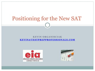 KEVIN ORGANISCIAK
KEVIN@TESTPREPPROFESSIONALS.COM
Positioning for the New SAT
 