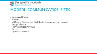 MODERN COMMUNICATION SITES
- Neue «WebParts»
Planner
MS Forms (Kann auch mittels Embed reingenommen werden)
Group Calendar
FileViewer (270 Previews)
Twitter
Spacer & Divider 
 