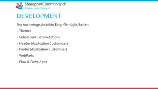 DEVELOPMENT
Nur noch eingeschränkte Eingriffsmöglichkeiten
- Themes
- Subset von Custom Actions
- Header (Application Customizer)
- Footer (Application Customizer)
- WebParts
- Flow & PowerApps
 