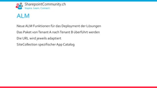 ALM
Neue ALM Funktionen für das Deployment der Lösungen
Das Paket vonTenant A nachTenant B überführt werden
Die URL wird jeweils adaptiert
SiteCollection spezifischer App Catalog
 
