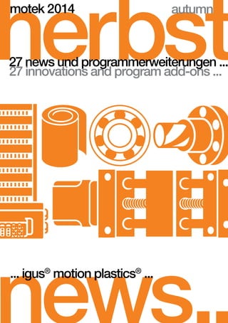 herbst 
motek 2014 
autumn 
27 news und programmerweiterungen ... 
27 innovations and program add-ons ... 
news.. ... igus® motion plastics® ... 
 
