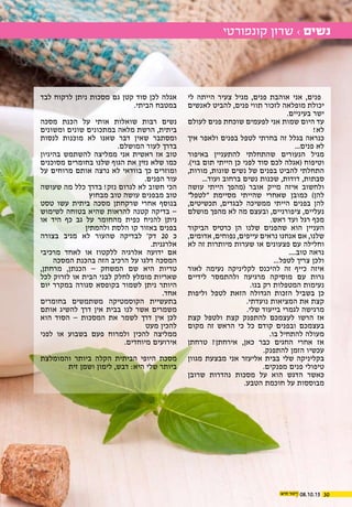 3008.10.15
‫לי‬ ‫הייתה‬ ‫צעיר‬ ‫מגיל‬ ,‫פנים‬ ‫אוהבת‬ ‫אני‬ ,‫פנים‬
‫לאנשים‬ ‫להביט‬ ,‫פנים‬ ‫תווי‬ ‫לזכור‬ ‫מופלאה‬ ‫יכולת‬
.‫בעיניים‬ ‫ישר‬
‫לעולם‬ ‫פנים‬ ‫שוכחת‬ ‫לפעמים‬ ‫אני‬ ‫שמות‬ ‫היום‬ ‫עד‬
!‫לא‬
‫איך‬ ‫ולאפר‬ ‫בפנים‬ ‫לטפל‬ ‫בחרתי‬ ‫זה‬ ‫בגלל‬ ‫כנראה‬
...‫פנים‬ ‫לא‬
‫באיפור‬ ‫להתעניין‬ ‫שהתחלתי‬ ‫הנעורים‬ ‫מגיל‬
.)‫בוי‬ ‫תום‬ ‫הייתי‬ ‫כן‬ ‫לפני‬ ‫סוד‬ ‫לכם‬ ‫(אגלה‬ ‫וטיפוח‬
,‫מורות‬ ,‫שונות‬ ‫נשים‬ ‫של‬ ‫בפנים‬ ‫להביט‬ ‫התחלתי‬
...‫ועוד‬ ‫ברחוב‬ ‫נשים‬ ‫שכנות‬ ,‫דודות‬ ,‫סבתות‬
‫עושה‬ ‫הייתי‬ ‫(מהפך‬ ‫אובר‬ ‫מייק‬ ‫איזה‬ ‫ולחשוב‬
"‫"לטפל‬ ‫מסיימת‬ ‫שהייתי‬ ‫שאחרי‬ ‫כמובן‬ )‫להן‬
,‫תכשיטים‬ ,‫לבגדים‬ ‫ממשיכה‬ ‫הייתי‬ ‫בפנים‬ ‫להן‬
‫מושלם‬ ‫מהפך‬ ‫לא‬ ‫מה‬ ‫ובעצם‬ ,‫ציפורניים‬ ,‫נעליים‬
.‫ראש‬ ‫ועד‬ ‫רגל‬ ‫מכף‬
‫הביקור‬ ‫כרטיס‬ ‫הן‬ ‫שלנו‬ ‫שהפנים‬ ‫הוא‬ ‫העניין‬
,‫אדומים‬ ,‫נפוחים‬ ,‫עייפים‬ ‫נראים‬ ‫אנחנו‬ ‫אם‬ ,‫שלנו‬
‫לא‬ ‫זה‬ ‫מיותרות‬ ‫שערות‬ ‫או‬ ‫פצעונים‬ ‫עם‬ ‫וחלילה‬
....‫טוב‬ ‫נראה‬
...‫לטפל‬ ‫צריך‬ ‫ולכן‬
‫לאור‬ ‫נעימה‬ ‫לקליניקה‬ ‫להיכנס‬ ‫זה‬ ‫כייף‬ ‫איזה‬
‫לידיים‬ ‫ולהתמסר‬ ‫מרגיעה‬ ‫מוסיקה‬ ‫עם‬ ‫נרות‬
.‫בנו‬ ‫רק‬ ‫המטפלות‬ ‫נעימות‬
‫וליפות‬ ‫לטפל‬ ‫הזאת‬ ‫הגדולה‬ ‫הזכות‬ ‫בשביל‬ ‫כן‬
.‫נועדתי‬ ‫המציאות‬ ‫את‬ ‫קצת‬
.‫שלי‬ ‫בייעוד‬ ‫לגמרי‬ ‫מרגישה‬
‫קצת‬ ‫ולטפל‬ ‫קצת‬ ‫להתפנק‬ ‫לעצמכם‬ ‫הרשו‬ ‫אז‬
‫מקום‬ ‫זה‬ ‫הראש‬ ‫כי‬ ‫כל‬ ‫קודם‬ ‫ובפנים‬ ‫בעצמכם‬
.‫בו‬ ‫להתחיל‬ ‫מעולה‬
‫טרחתן‬ ?‫אירחתן‬ ,‫כאן‬ ‫כבר‬ ‫החגים‬ ‫אחרי‬ ‫אז‬
.‫להתפנק‬ ‫הזמן‬ ‫עכשיו‬
‫מגוון‬ ‫מבצעת‬ ‫אני‬ ‫אליעזר‬ ‫בבית‬ ‫שלי‬ ‫בקליניקה‬
.‫מפנקים‬ ‫פנים‬ ‫טיפולי‬
‫שרובן‬ ‫נהדרות‬ ‫מסכות‬ ‫על‬ ‫הוא‬ ‫הדגש‬ ‫כאשר‬
.‫הטבע‬ ‫חוכמת‬ ‫על‬ ‫מבוססות‬
‫לבד‬ ‫לרקוח‬ ‫ניתן‬ ‫מסכות‬ ‫גם‬ ‫קטן‬ ‫סוד‬ ‫לכן‬ ‫אגלה‬
.‫הביתי‬ ‫במטבח‬
‫מסכה‬ ‫הכנת‬ ‫על‬ ‫אותי‬ ‫שואלות‬ ‫רבות‬ ‫נשים‬
‫ומשונים‬ ‫שונים‬ ‫במתכונים‬ ‫מלאה‬ ‫הרשת‬ ,‫ביתית‬
‫לנסות‬ ‫מוכנות‬ ‫לא‬ ‫שאנו‬ ‫דבר‬ ‫שאין‬ ‫ומסתבר‬
.‫המושלם‬ ‫לעור‬ ‫בדרך‬
‫בהיגיון‬ ‫להשתמש‬ ‫ממליצה‬ ‫אני‬ ‫ראשית‬ ‫אז‬ ‫טוב‬
‫מסוכנים‬ ‫בחומרים‬ ‫שלנו‬ ‫הגוף‬ ‫את‬ ‫נזין‬ ‫שלא‬ ‫כמו‬
‫על‬ ‫מרוחים‬ ‫אותם‬ ‫נרצה‬ ‫לא‬ ‫בוודאי‬ ‫כך‬ ‫ומוזרים‬
.‫הפנים‬ ‫עור‬
‫שעושה‬ ‫מה‬ ‫כלל‬ ‫בדרך‬ !‫נזק‬ ‫לגרום‬ ‫לא‬ ‫חשוב‬ ‫הכי‬
‫מבחוץ‬ ‫טוב‬ ‫עושה‬ ‫מבפנים‬ ‫טוב‬
‫טסט‬ ‫עשו‬ ‫ביתית‬ ‫מסכה‬ ‫שרקחתן‬ ‫אחרי‬ ‫בנוסף‬
‫לשימוש‬ ‫בטוחה‬ ‫שהיא‬ ‫להראות‬ ‫קטנה‬ ‫בדיקה‬ –
‫או‬ ‫היד‬ ‫כף‬ ‫גב‬ ‫על‬ ‫מהחומר‬ ‫כפית‬ ‫להניח‬ ‫ניתן‬
‫ולהמתין‬ ‫הלסת‬ ‫קו‬ ‫באזור‬ ‫בפנים‬
‫בצורה‬ ‫מגיב‬ ‫לא‬ ‫שהעור‬ ‫לבדיקה‬ '‫דק‬ 20 ‫כ‬
.‫אלרגנית‬
‫מרכיבי‬ ‫לאחד‬ ‫או‬ ‫ללקטוז‬ ‫אלרגיה‬ ‫ידועה‬ ‫אם‬
‫המסכה‬ ‫בהכנת‬ ‫הזה‬ ‫הרכיב‬ ‫על‬ ‫דלגו‬ ‫המסכה‬
,‫מרחתן‬ ,‫הכנתן‬ – ‫המשחק‬ ‫שם‬ ‫היא‬ ‫טריות‬
‫לכל‬ ‫לזרוק‬ ‫או‬ ‫הבית‬ ‫לבני‬ ‫לחלק‬ ‫מומלץ‬ ‫שאריות‬
‫יום‬ ‫במקרר‬ ‫סגורה‬ ‫בקופסא‬ ‫לשמור‬ ‫ניתן‬ ‫היותר‬
.‫אחד‬
‫בחומרים‬ ‫משתמשים‬ ‫הקוסמטיקה‬ ‫בתעשיית‬
‫אותם‬ ‫להשיג‬ ‫דרך‬ ‫אין‬ ‫בבית‬ ‫לנו‬ ‫אשר‬ ‫משמרים‬
‫הוא‬ ‫הסוד‬ – ‫המסכות‬ ‫את‬ ‫לשמר‬ ‫דרך‬ ‫אין‬ ‫לכן‬
‫מעט‬ ‫להכין‬
‫לפני‬ ‫או‬ ‫בשבוע‬ ‫פעם‬ ‫ולמרוח‬ ‫להכין‬ ‫ממליצה‬
.‫מיוחדים‬ ‫אירועים‬
‫והמומלצת‬ ‫ביותר‬ ‫הקלה‬ ‫הביתית‬ ‫היופי‬ ‫מסכת‬
‫זית‬ ‫ושמן‬ ‫לימון‬ ,‫דבש‬ :‫היא‬ ‫שלי‬ ‫ביותר‬
‫קונפורטי‬ ‫שרון‬ › ‫נשים‬
 